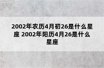 2002年农历4月初26是什么星座 2002年阳历4月26是什么星座